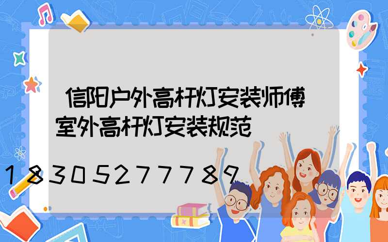 信阳户外高杆灯安装师傅(室外高杆灯安装规范)