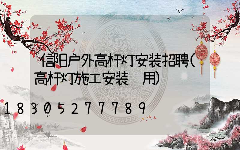 信阳户外高杆灯安装招聘(高杆灯施工安装费用)