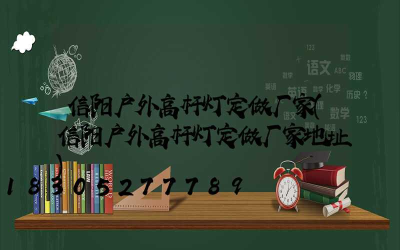 信阳户外高杆灯定做厂家(信阳户外高杆灯定做厂家地址)