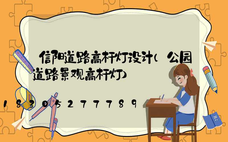 信阳道路高杆灯设计(公园道路景观高杆灯)