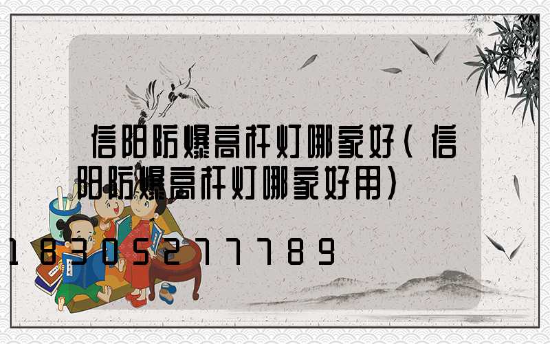 信阳防爆高杆灯哪家好(信阳防爆高杆灯哪家好用)
