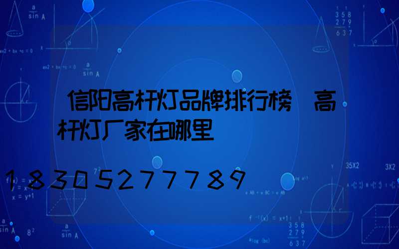 信阳高杆灯品牌排行榜(高杆灯厂家在哪里)