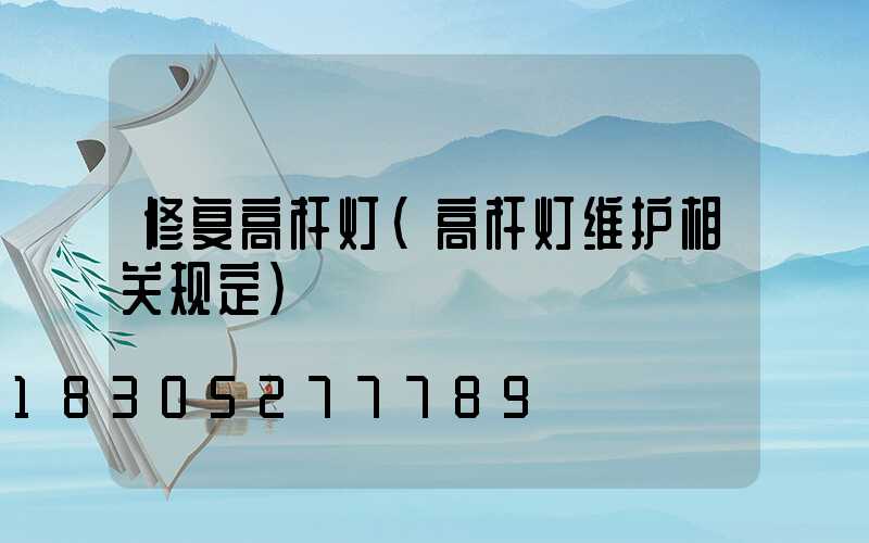 修复高杆灯(高杆灯维护相关规定)
