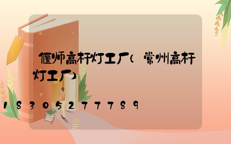 偃师高杆灯工厂(常州高杆灯工厂)