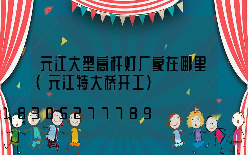 元江大型高杆灯厂家在哪里(元江特大桥开工)