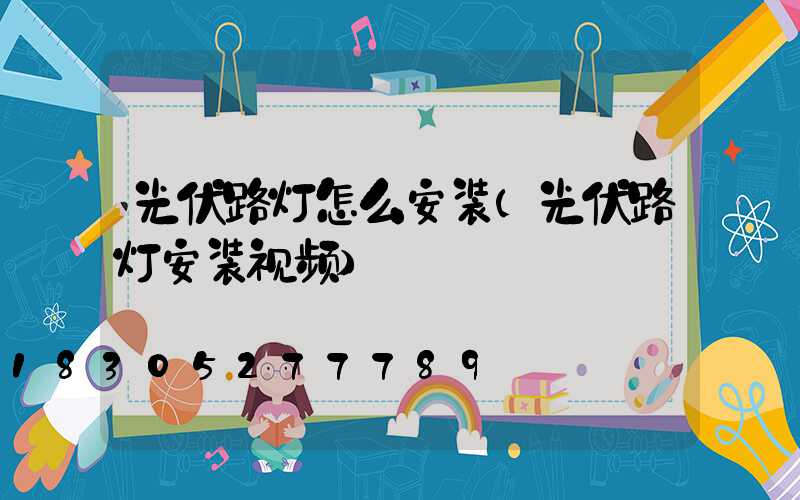 光伏路灯怎么安装(光伏路灯安装视频)