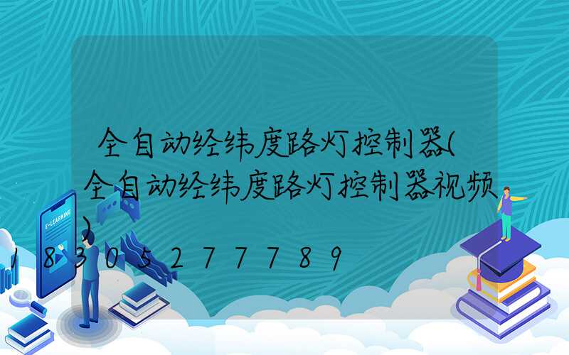 全自动经纬度路灯控制器(全自动经纬度路灯控制器视频)