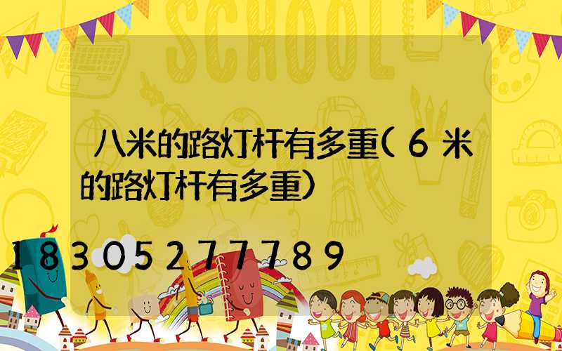 八米的路灯杆有多重(6米的路灯杆有多重)