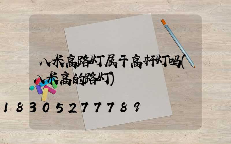 八米高路灯属于高杆灯吗(八米高的路灯)
