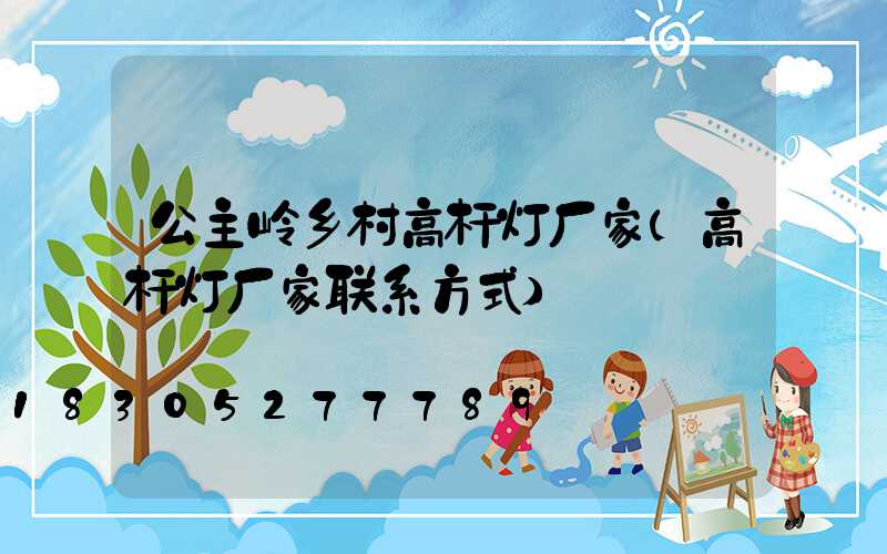 公主岭乡村高杆灯厂家(高杆灯厂家联系方式)