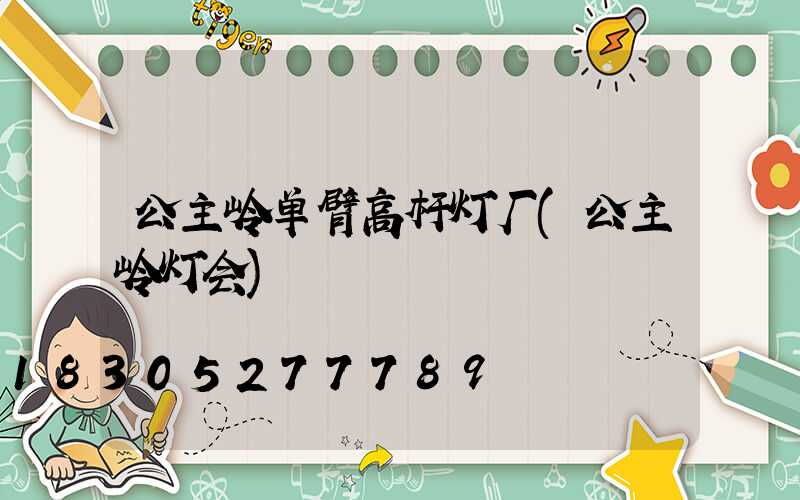 公主岭单臂高杆灯厂(公主岭灯会)