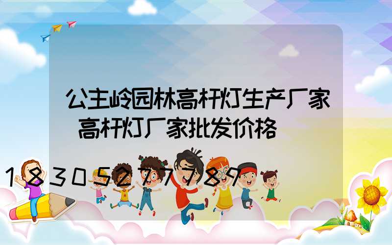 公主岭园林高杆灯生产厂家(高杆灯厂家批发价格)