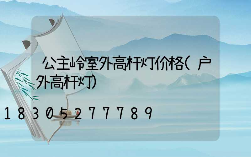 公主岭室外高杆灯价格(户外高杆灯)