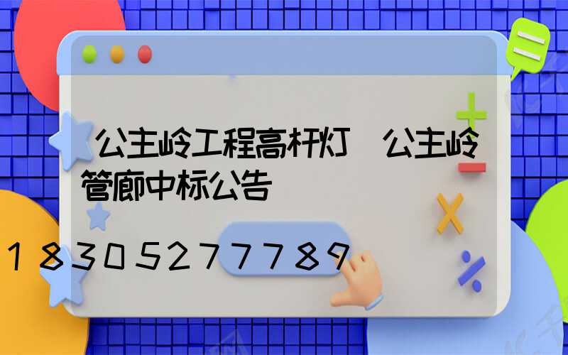 公主岭工程高杆灯(公主岭管廊中标公告)