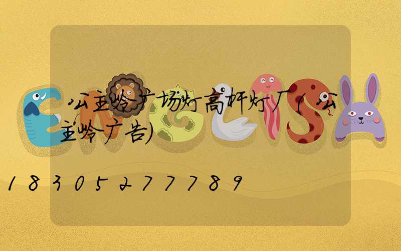 公主岭广场灯高杆灯厂(公主岭广告)