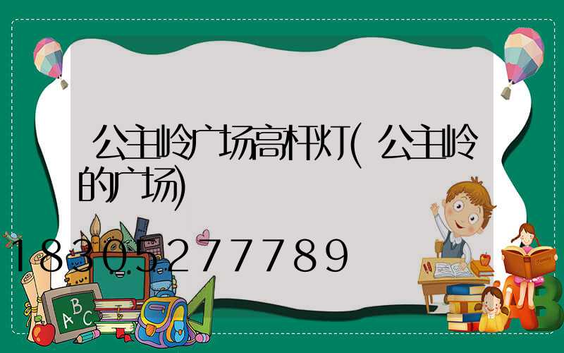 公主岭广场高杆灯(公主岭的广场)