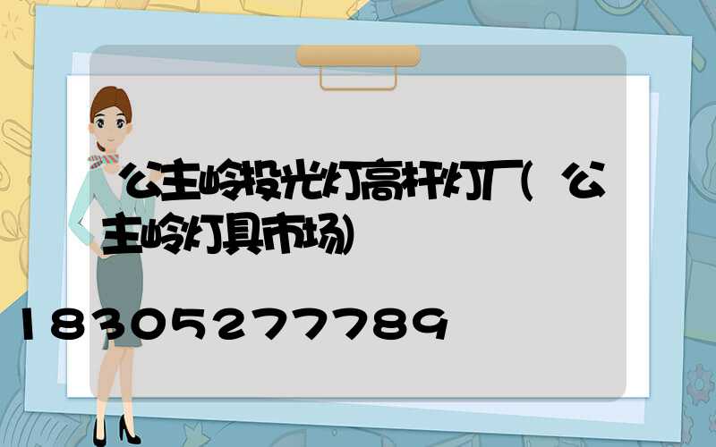 公主岭投光灯高杆灯厂(公主岭灯具市场)
