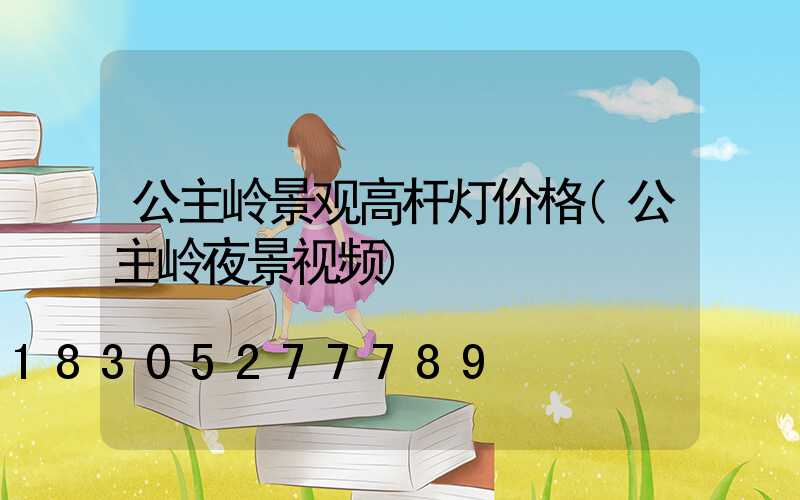 公主岭景观高杆灯价格(公主岭夜景视频)