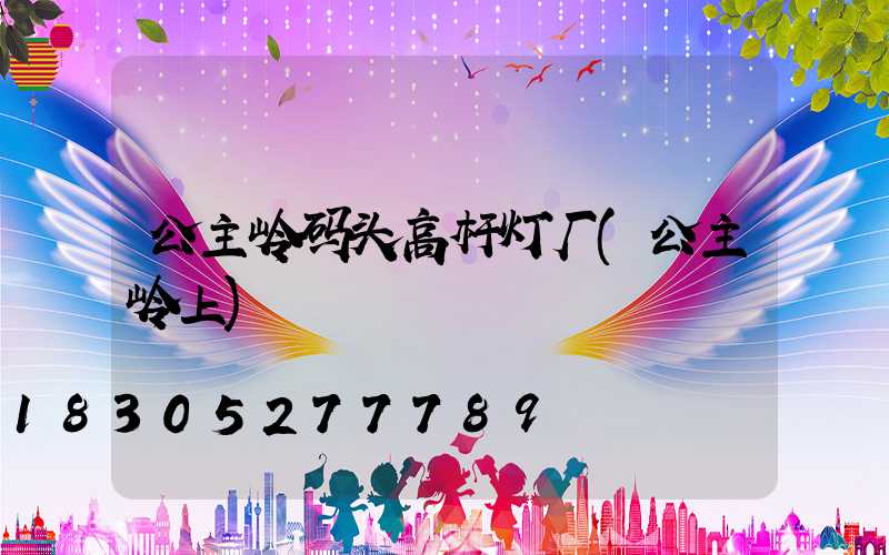 公主岭码头高杆灯厂(公主岭上)