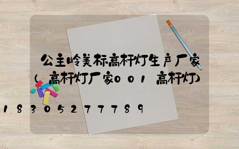 公主岭美标高杆灯生产厂家(高杆灯厂家001高杆灯)