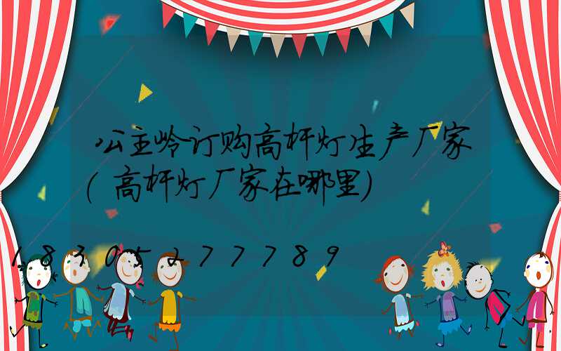 公主岭订购高杆灯生产厂家(高杆灯厂家在哪里)