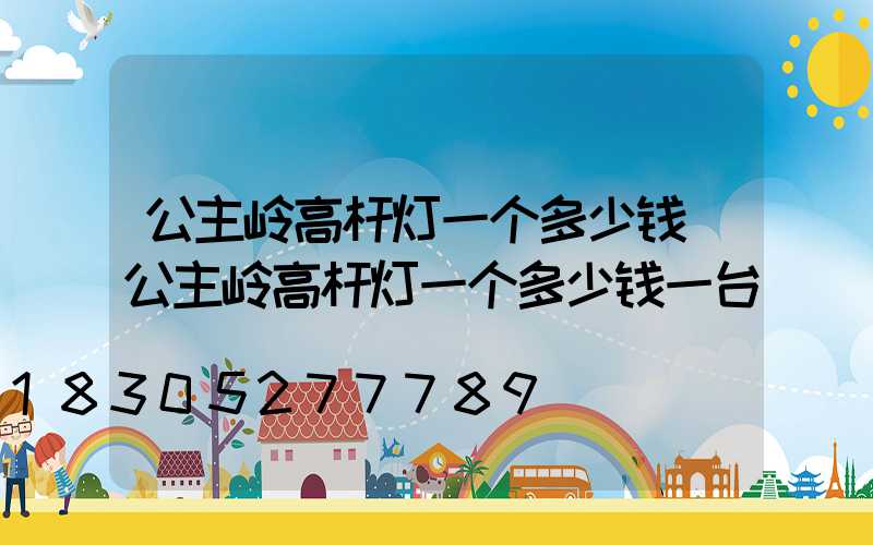 公主岭高杆灯一个多少钱(公主岭高杆灯一个多少钱一台)