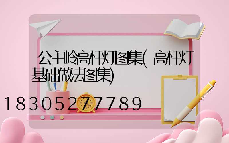 公主岭高杆灯图集(高杆灯基础做法图集)
