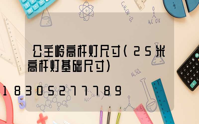 公主岭高杆灯尺寸(25米高杆灯基础尺寸)
