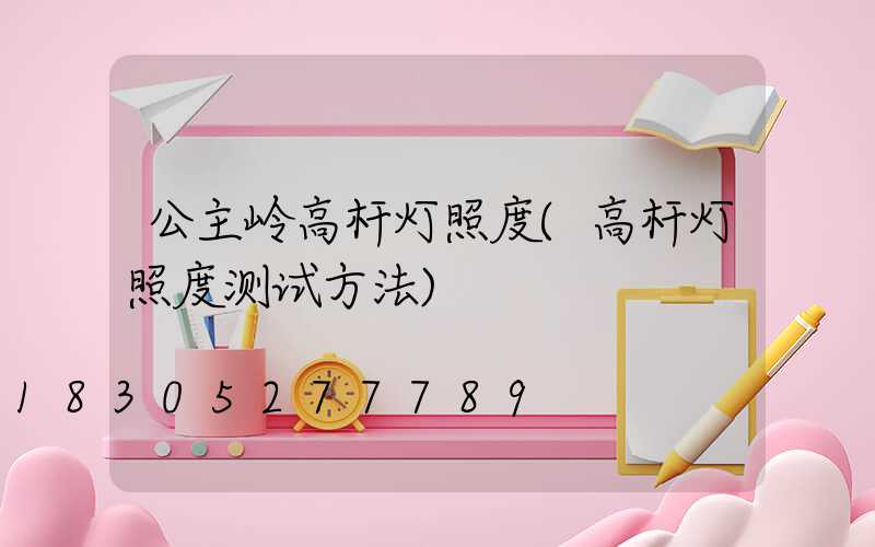 公主岭高杆灯照度(高杆灯照度测试方法)