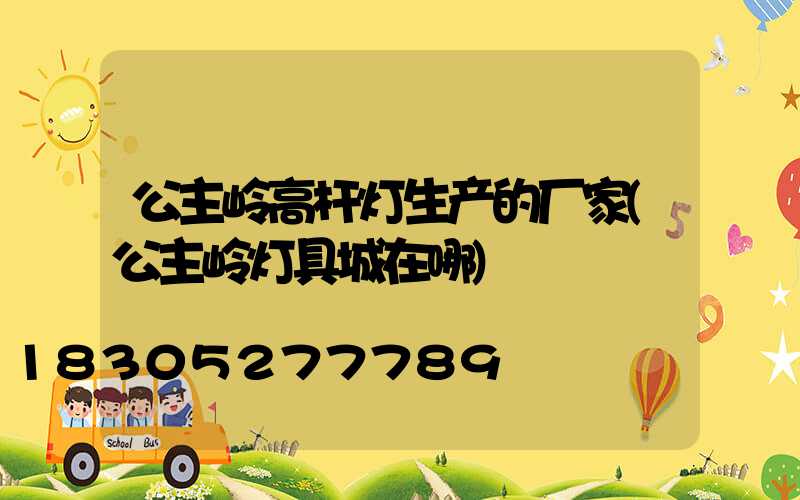 公主岭高杆灯生产的厂家(公主岭灯具城在哪)