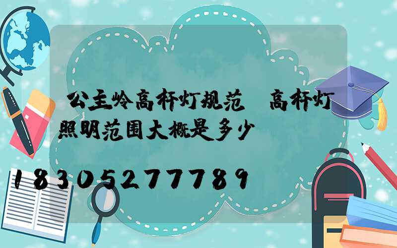 公主岭高杆灯规范(高杆灯照明范围大概是多少)