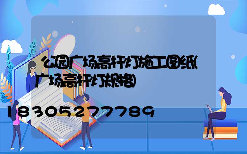 公园广场高杆灯施工图纸(广场高杆灯规格)