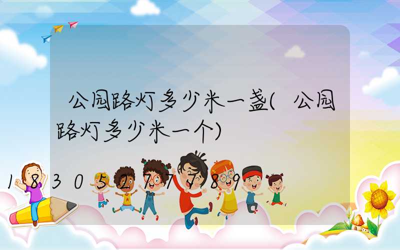 公园路灯多少米一盏(公园路灯多少米一个)