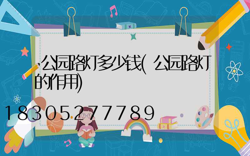 公园路灯多少钱(公园路灯的作用)