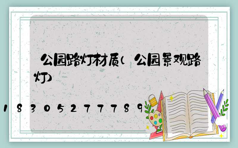 公园路灯材质(公园景观路灯)