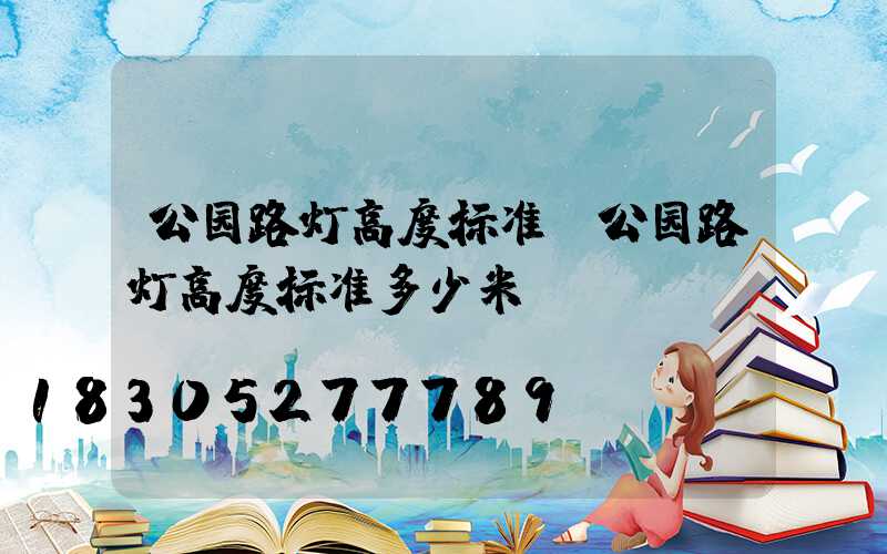 公园路灯高度标准(公园路灯高度标准多少米)