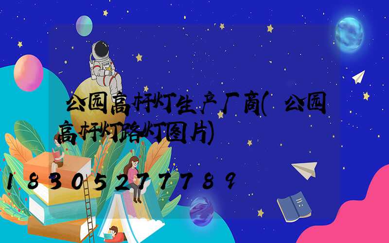 公园高杆灯生产厂商(公园高杆灯路灯图片)