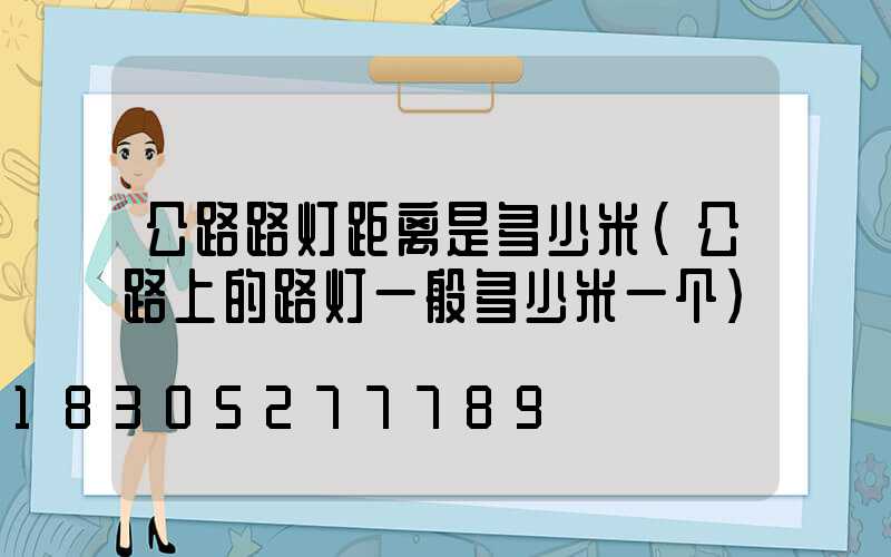 公路路灯距离是多少米(公路上的路灯一般多少米一个)