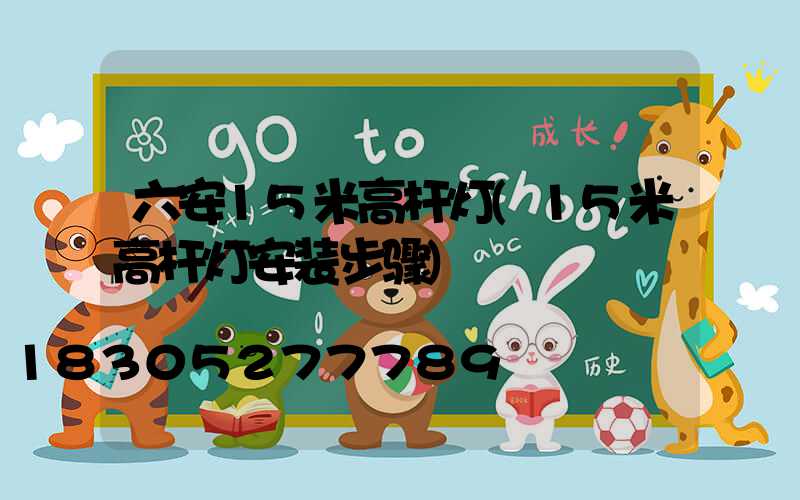 六安15米高杆灯(15米高杆灯安装步骤)