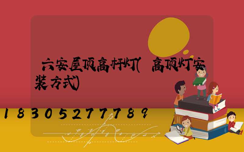 六安屋顶高杆灯(高顶灯安装方式)