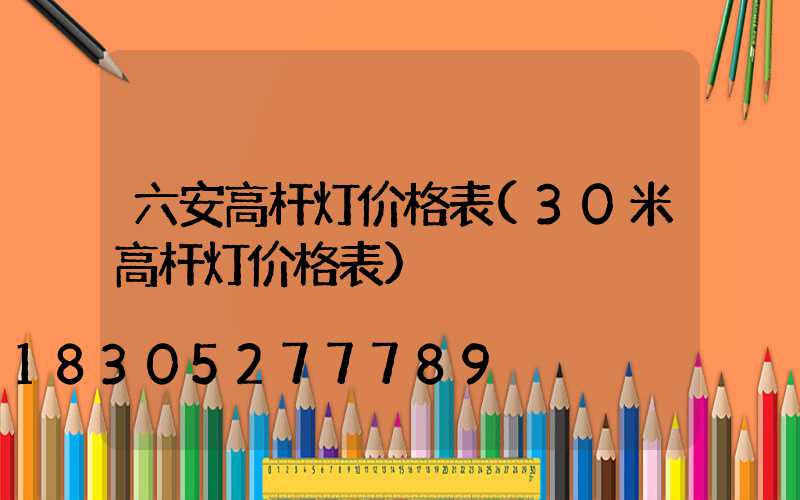 六安高杆灯价格表(30米高杆灯价格表)