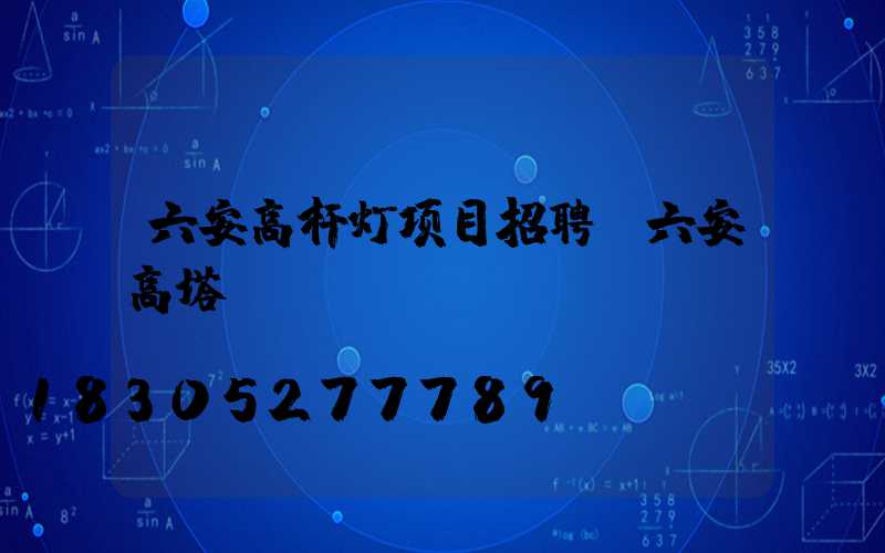 六安高杆灯项目招聘(六安高塔)