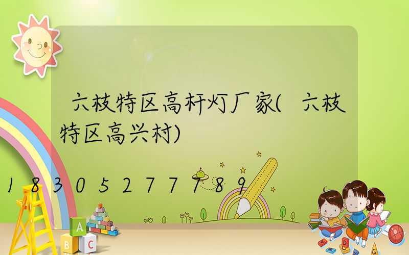 六枝特区高杆灯厂家(六枝特区高兴村)