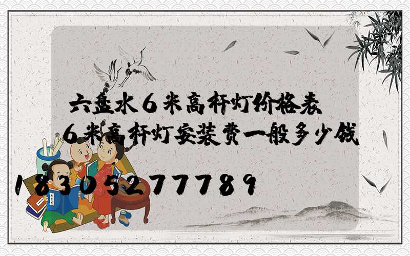六盘水6米高杆灯价格表(6米高杆灯安装费一般多少钱)