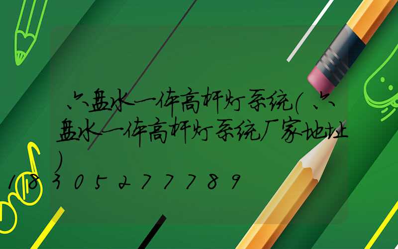 六盘水一体高杆灯系统(六盘水一体高杆灯系统厂家地址)