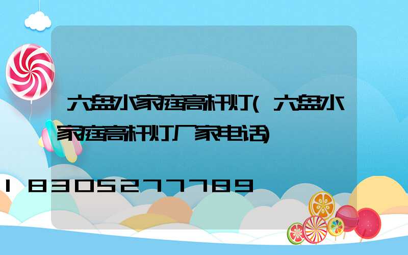 六盘水家庭高杆灯(六盘水家庭高杆灯厂家电话)