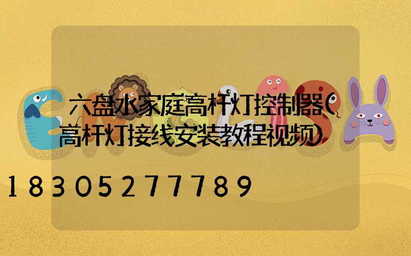 六盘水家庭高杆灯控制器(高杆灯接线安装教程视频)