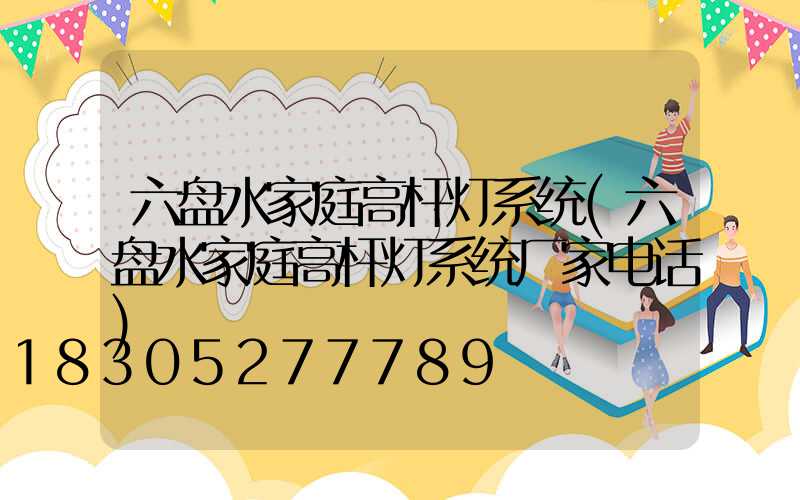 六盘水家庭高杆灯系统(六盘水家庭高杆灯系统厂家电话)