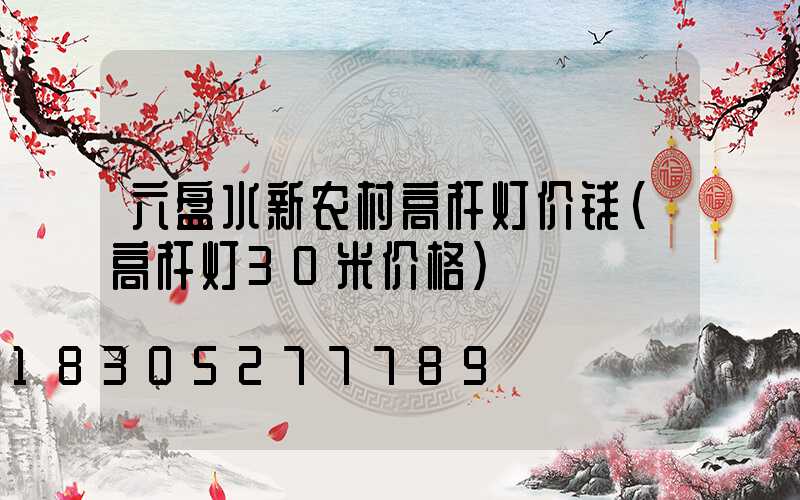 六盘水新农村高杆灯价钱(高杆灯30米价格)