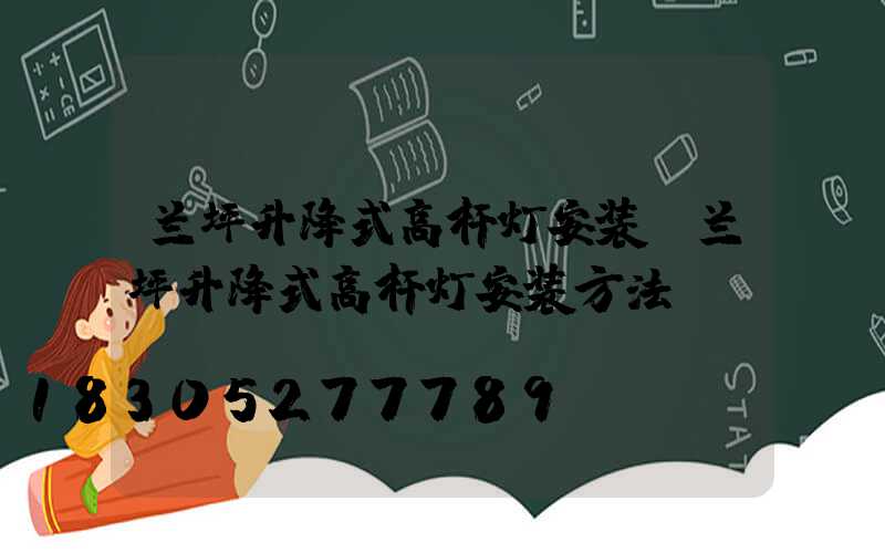 兰坪升降式高杆灯安装(兰坪升降式高杆灯安装方法)